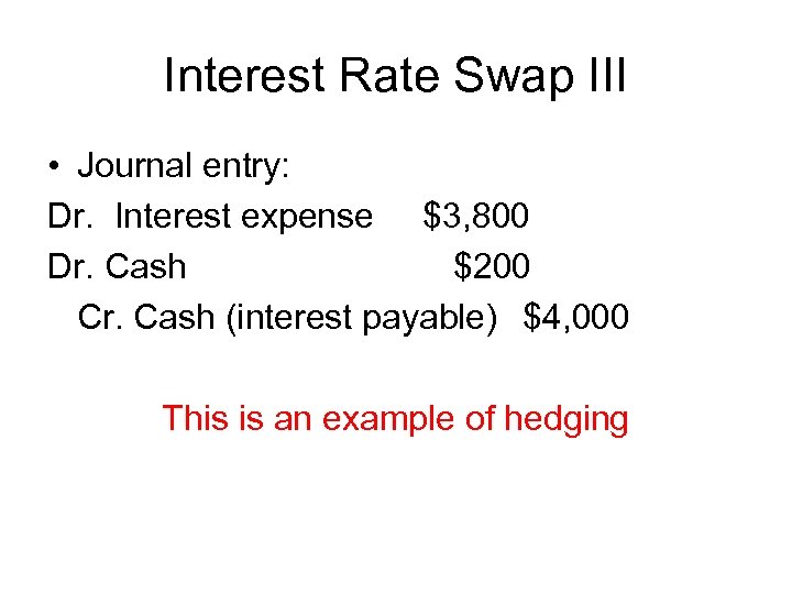 Interest Rate Swap III • Journal entry: Dr. Interest expense $3, 800 Dr. Cash
