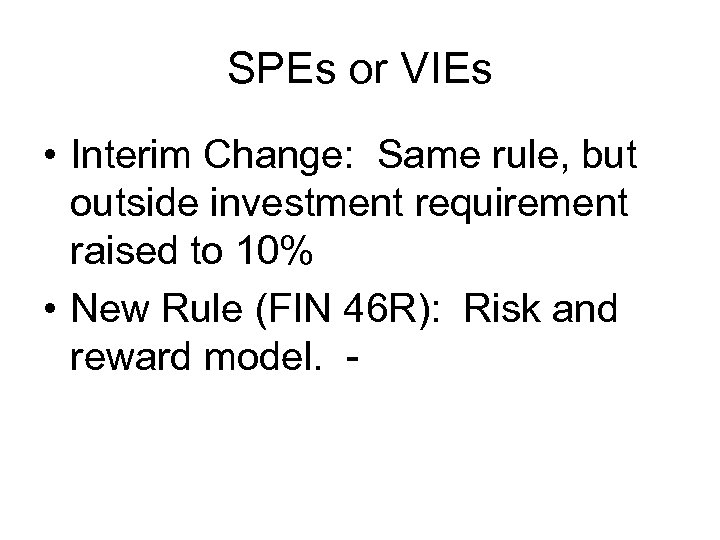 SPEs or VIEs • Interim Change: Same rule, but outside investment requirement raised to