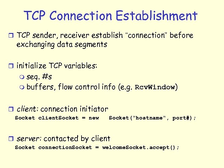 TCP Connection Establishment r TCP sender, receiver establish “connection” before exchanging data segments r