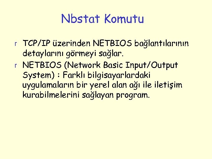 Nbstat Komutu r TCP/IP üzerinden NETBIOS bağlantılarının detaylarını görmeyi sağlar. r NETBIOS (Network Basic