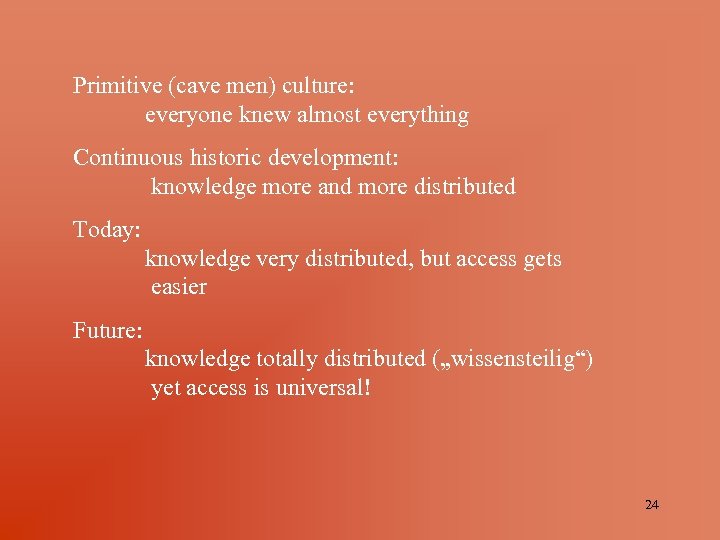 Primitive (cave men) culture: everyone knew almost everything Continuous historic development: knowledge more and