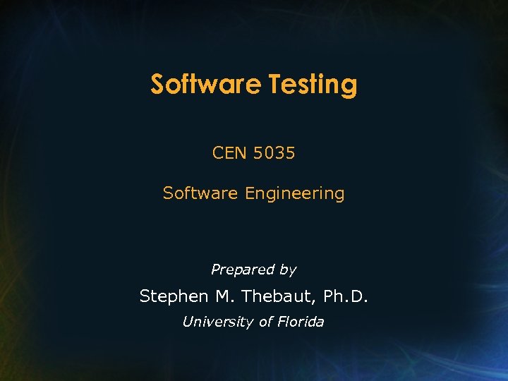 Software Testing CEN 5035 Software Engineering Prepared by Stephen M. Thebaut, Ph. D. University