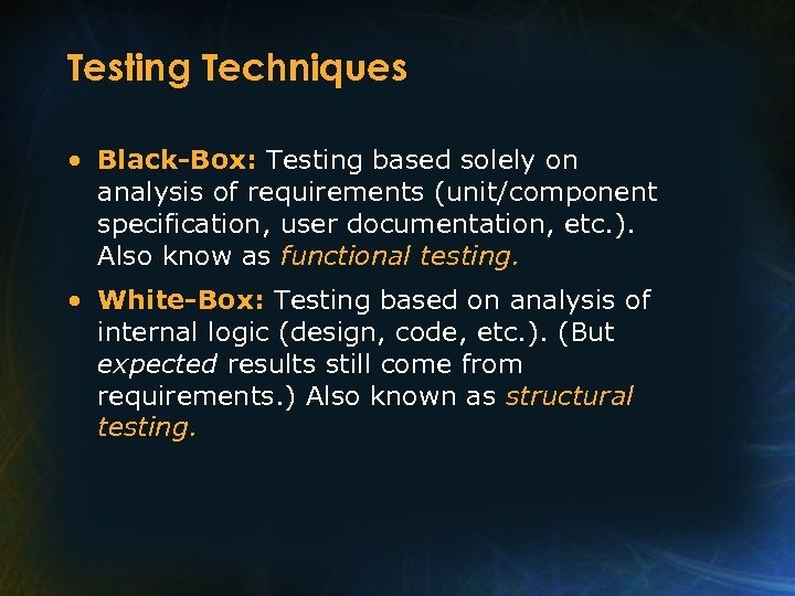 Testing Techniques • Black-Box: Testing based solely on analysis of requirements (unit/component specification, user