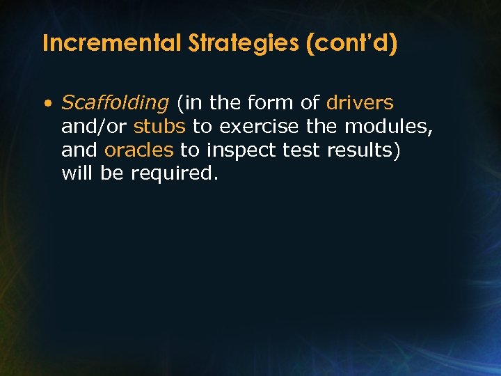 Incremental Strategies (cont’d) • Scaffolding (in the form of drivers and/or stubs to exercise