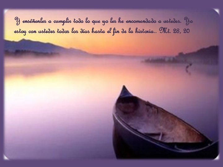 Y enséñenles a cumplir todo lo que yo les he encomendado a ustedes. Yo