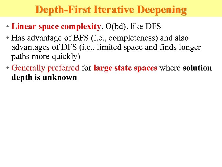 Depth-First Iterative Deepening • Linear space complexity, O(bd), like DFS • Has advantage of