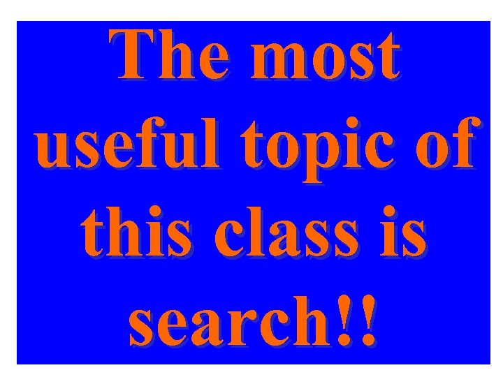 The most useful topic of this class is search!! 