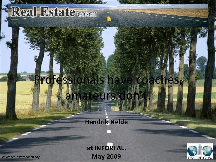 Professionals have coaches, amateurs don’t. Hendrik Nelde www. realestatecoach. org at INFOREAL, May 2009