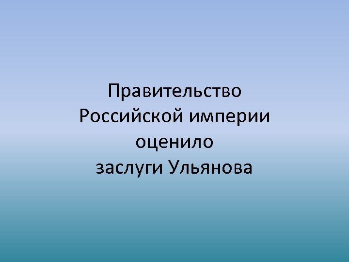 Правительство Российской империи оценило заслуги Ульянова 