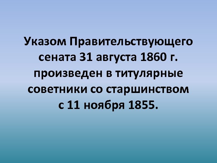 Указом Правительствующего сената 31 августа 1860 г. произведен в титулярные советники со старшинством с