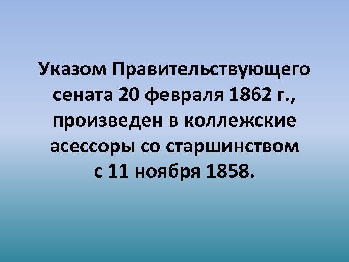 Указом Правительствующего сената 20 февраля 1862 г. , произведен в коллежские асессоры со старшинством