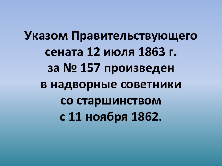 Указом Правительствующего сената 12 июля 1863 г. за № 157 произведен в надворные советники