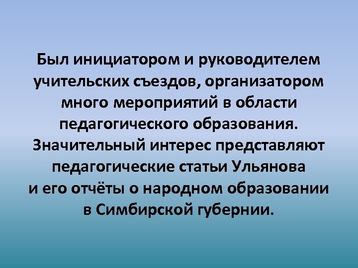 Был инициатором и руководителем учительских съездов, организатором много мероприятий в области педагогического образования. Значительный