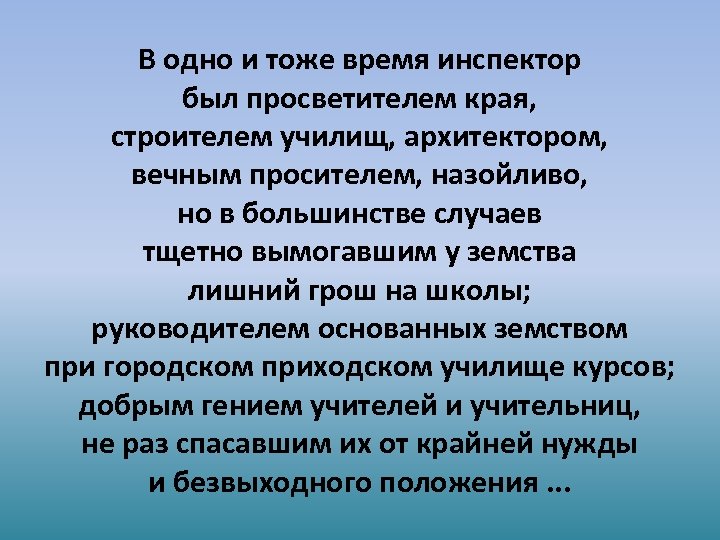 В одно и тоже время инспектор был просветителем края, строителем училищ, архитектором, вечным просителем,