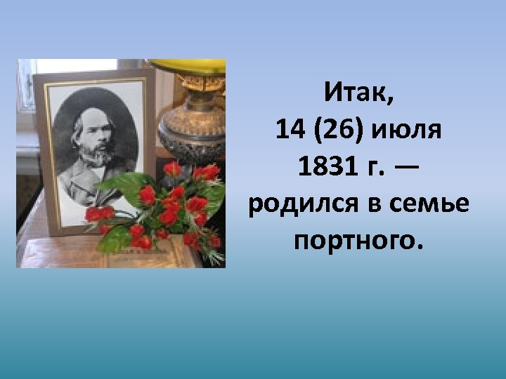 Итак, 14 (26) июля 1831 г. — родился в семье портного. 