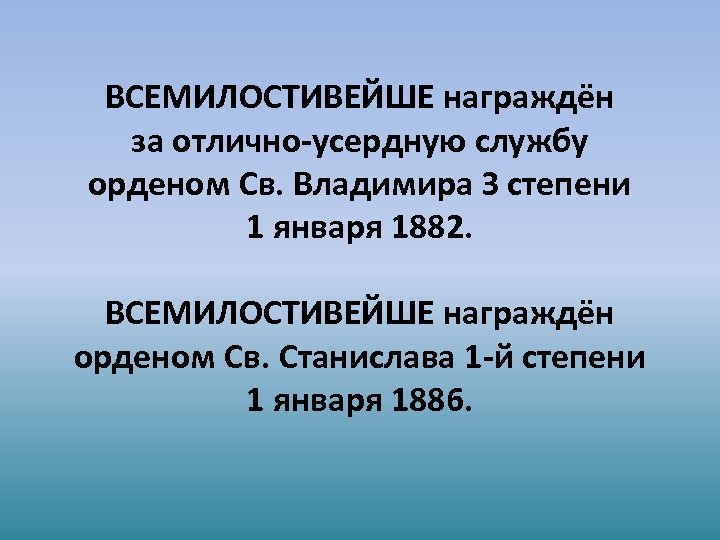 ВСЕМИЛОСТИВЕЙШЕ награждён за отлично-усердную службу орденом Св. Владимира З степени 1 января 1882. ВСЕМИЛОСТИВЕЙШЕ