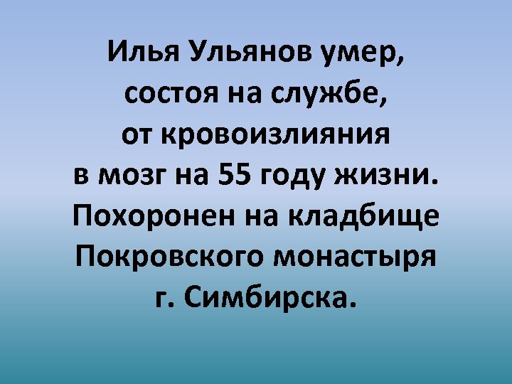 Илья Ульянов умер, состоя на службе, от кровоизлияния в мозг на 55 году жизни.
