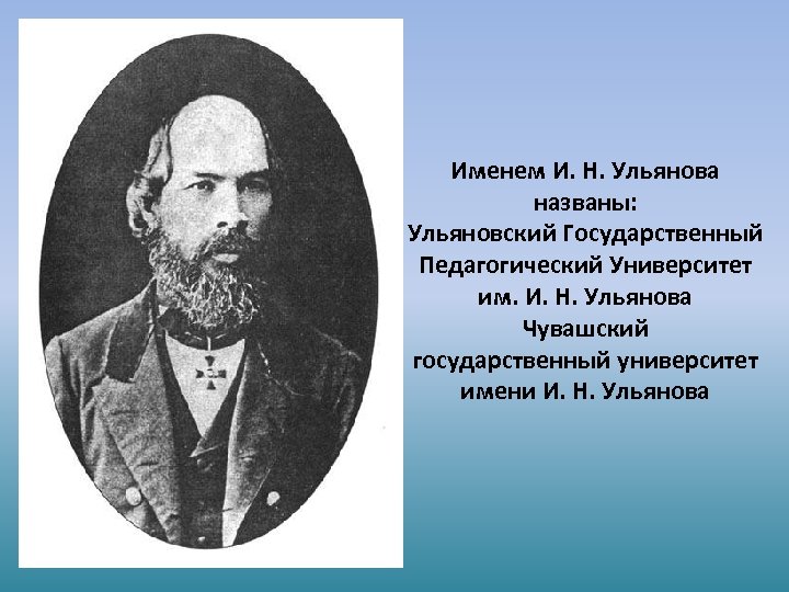 Именем И. Н. Ульянова названы: Ульяновский Государственный Педагогический Университет им. И. Н. Ульянова Чувашский