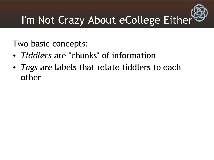 I'm Not Crazy About e. College Either Two basic concepts: • Tiddlers are "chunks"