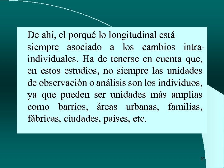 De ahí, el porqué lo longitudinal está siempre asociado a los cambios intraindividuales. Ha