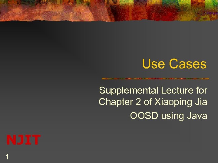 Use Cases Supplemental Lecture for Chapter 2 of Xiaoping Jia OOSD using Java NJIT