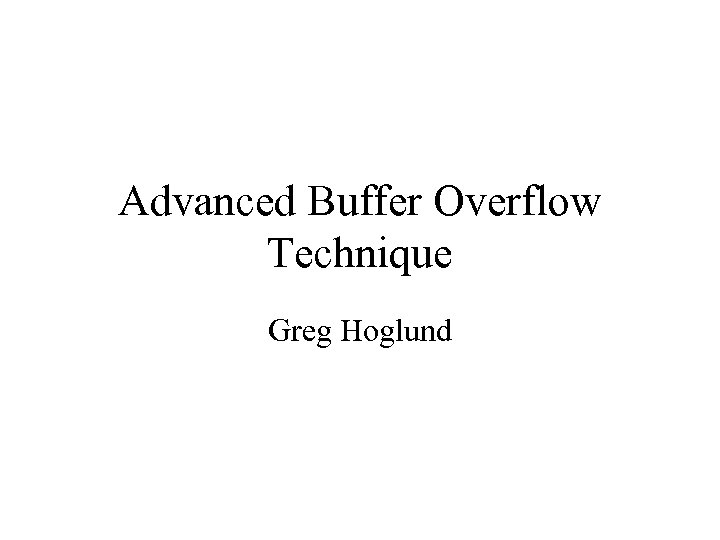 Advanced Buffer Overflow Technique Greg Hoglund 