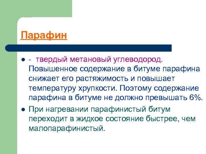 Парафин l l твердый метановый углеводород. Повышенное содержание в битуме парафина снижает его растяжимость