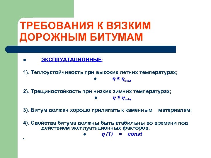 ТРЕБОВАНИЯ К ВЯЗКИМ ДОРОЖНЫМ БИТУМАМ l ЭКСПЛУАТАЦИОННЫЕ: 1). Теплоустойчивость при высоких летних температурах; l