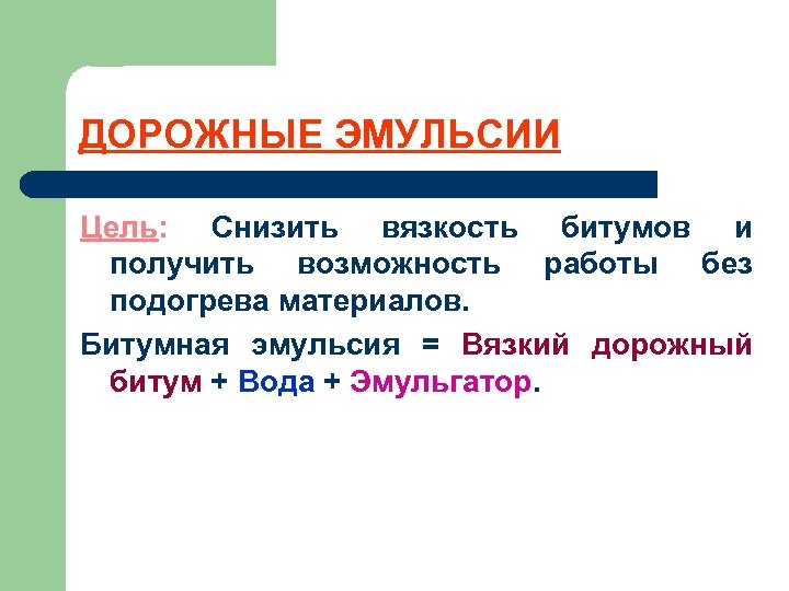 ДОРОЖНЫЕ ЭМУЛЬСИИ Цель: Снизить вязкость битумов и получить возможность работы без подогрева материалов. Битумная