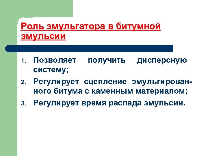 Роль эмульгатора в битумной эмульсии 1. 2. 3. Позволяет получить дисперсную систему; Регулирует сцепление