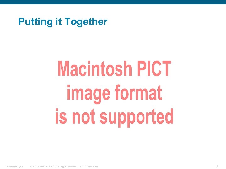 Putting it Together Presentation_ID © 2007 Cisco Systems, Inc. All rights reserved. Cisco Confidential