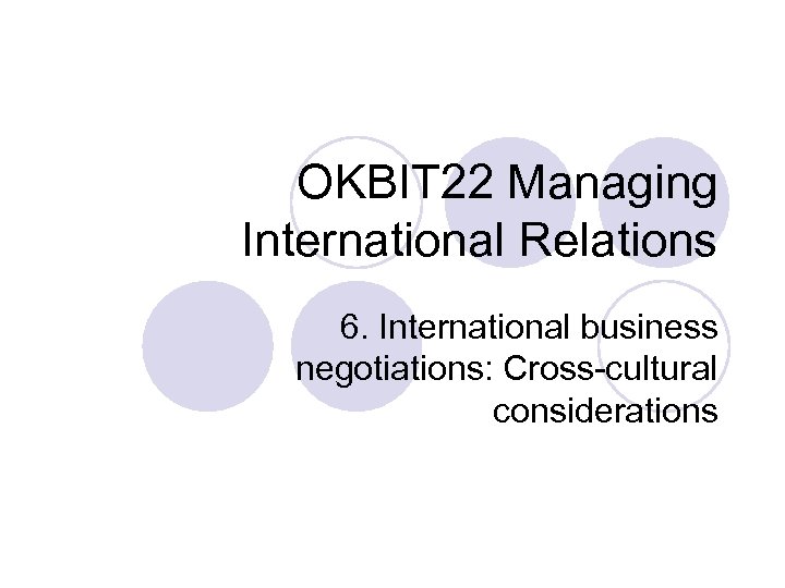 OKBIT 22 Managing International Relations 6. International business negotiations: Cross-cultural considerations 