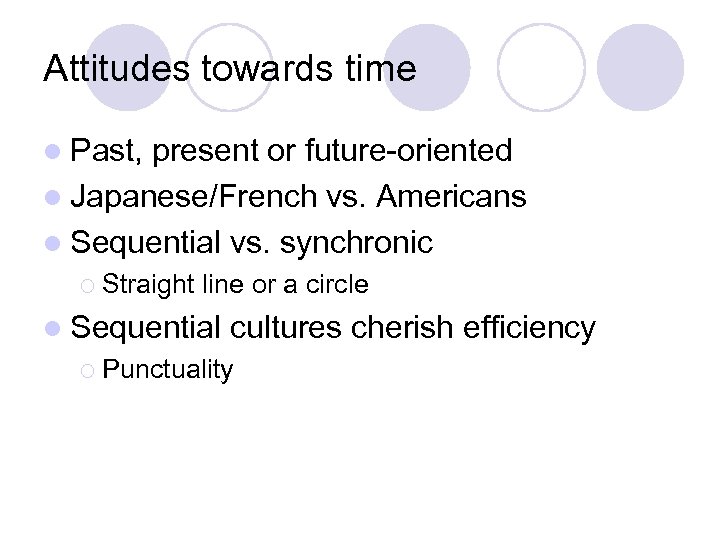 Attitudes towards time l Past, present or future-oriented l Japanese/French vs. Americans l Sequential