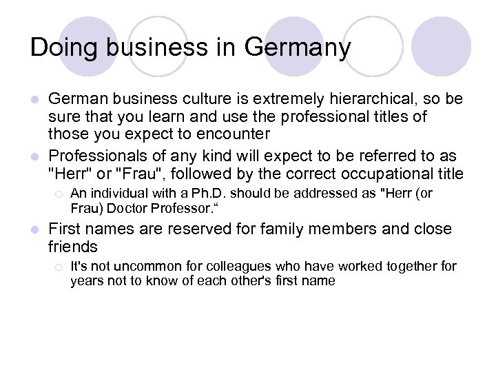 Doing business in Germany German business culture is extremely hierarchical, so be sure that