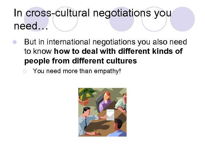 In cross-cultural negotiations you need… l But in international negotiations you also need to