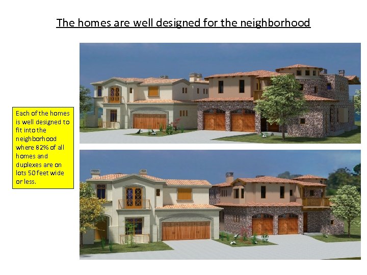 The homes are well designed for the neighborhood Each of the homes is well