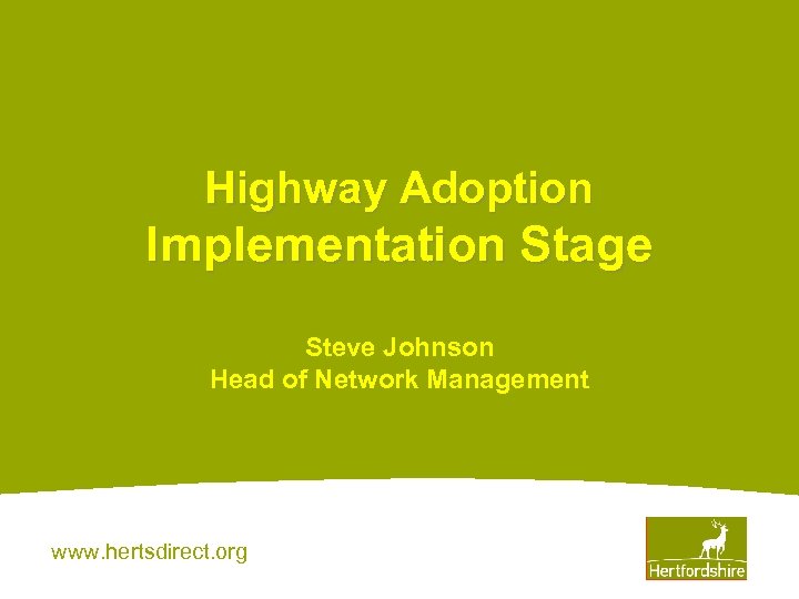 Highway Adoption Implementation Stage Steve Johnson Head of Network Management www. hertsdirect. org 
