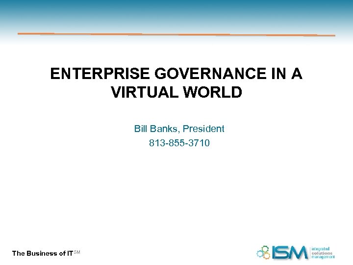 ENTERPRISE GOVERNANCE IN A VIRTUAL WORLD Bill Banks, President 813 -855 -3710 The Business