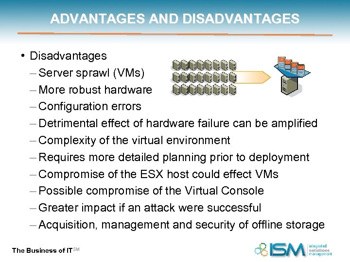 ADVANTAGES AND DISADVANTAGES • Disadvantages – Server sprawl (VMs) – More robust hardware –