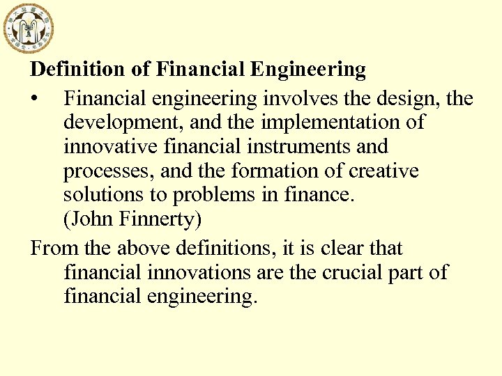 Definition of Financial Engineering • Financial engineering involves the design, the development, and the