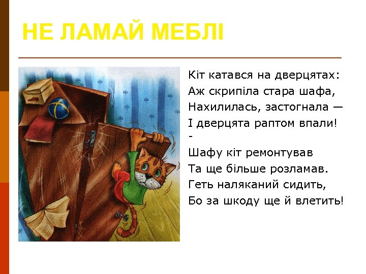 НЕ ЛАМАЙ МЕБЛІ Кіт катався на дверцятах: Аж скрипіла стара шафа, Нахилилась, застогнала —