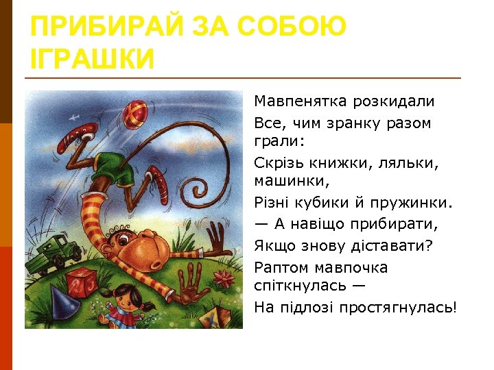 ПРИБИРАЙ ЗА СОБОЮ ІГРАШКИ Мавпенятка розкидали Все, чим зранку разом грали: Скрізь книжки, ляльки,