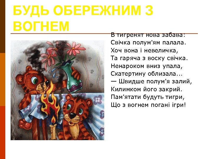 БУДЬ ОБЕРЕЖНИМ З ВОГНЕМ В тигренят нова забава: Свічка полум'ям палала. Хоч вона і