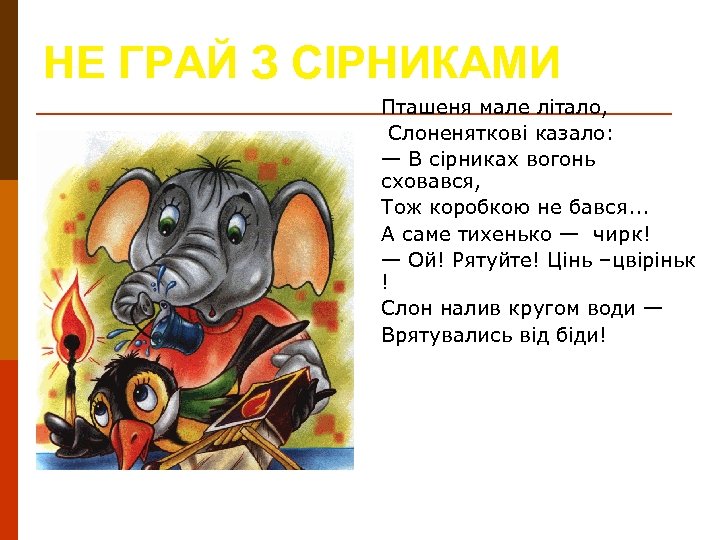 НЕ ГРАЙ З СІРНИКАМИ Пташеня мале літало, Слоненяткові казало: — В сірниках вогонь сховався,