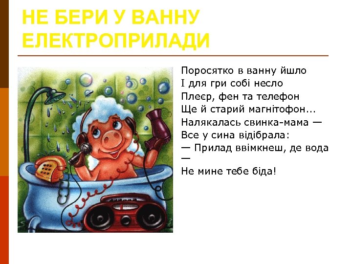 НЕ БЕРИ У ВАННУ ЕЛЕКТРОПРИЛАДИ Поросятко в ванну йшло І для гри собі несло