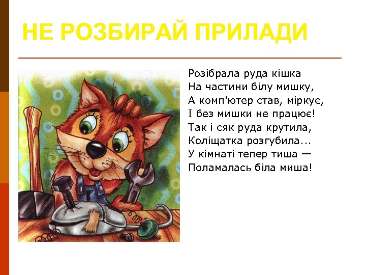 НЕ РОЗБИРАЙ ПРИЛАДИ Розібрала руда кішка На частини білу мишку, А комп'ютер став, міркує,