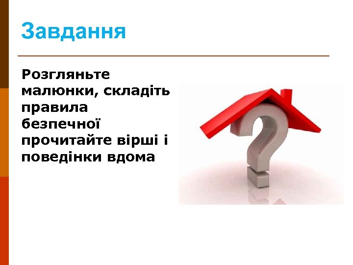 Завдання Розгляньте малюнки, складіть правила безпечної прочитайте вірші і поведінки вдома 