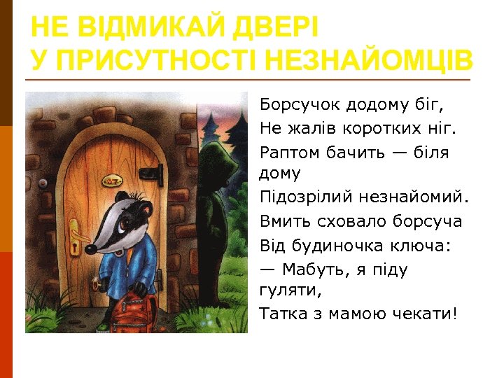 НЕ ВІДМИКАЙ ДВЕРІ У ПРИСУТНОСТІ НЕЗНАЙОМЦІВ Борсучок додому біг, Не жалів коротких ніг. Раптом