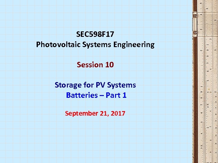 SEC 598 F 17 Photovoltaic Systems Engineering Session 10 Storage for PV Systems Batteries