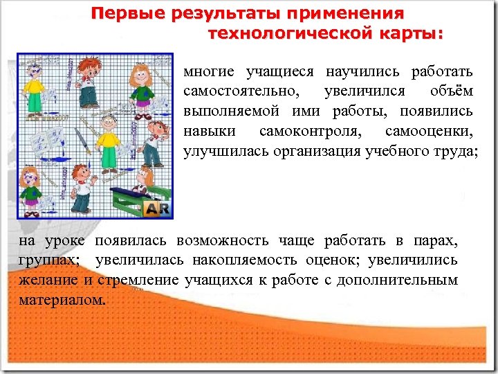 Первые результаты применения технологической карты: многие учащиеся научились работать самостоятельно, увеличился объём выполняемой ими